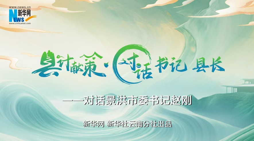 縣計(jì)獻(xiàn)策·對(duì)話書記縣長(zhǎng)｜對(duì)話西雙版納州委常委、景洪市委書記趙剛
