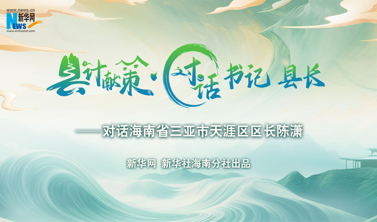 縣計(jì)獻(xiàn)策·對(duì)話書記縣長(zhǎng) |對(duì)話三亞市天涯區(qū)區(qū)長(zhǎng)陳瀟
