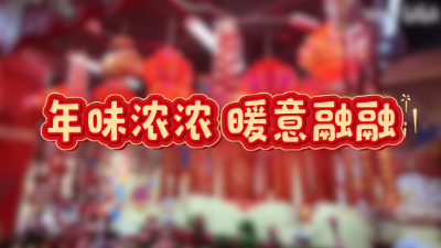 時(shí)政Vlog丨年味濃濃 暖意融融　
