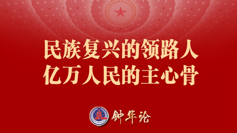 鐘華論：民族復(fù)興的領(lǐng)路人 億萬(wàn)人民的主心骨