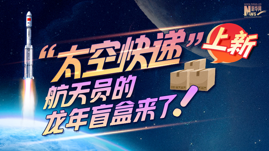 創(chuàng)意科普長圖丨“太空快遞”上新！航天員的龍年盲盒來了！