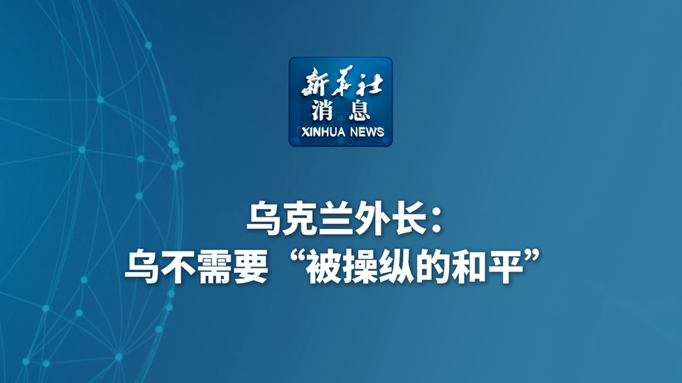 新華社消息丨烏克蘭外長(zhǎng)：烏不需要“被操縱的和平”