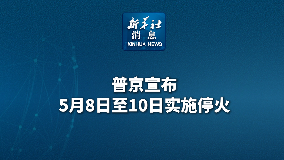 新華社消息丨普京宣布5月8日至10日實(shí)施停火